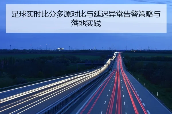 足球实时比分多源对比与延迟异常告警策略与落地实践